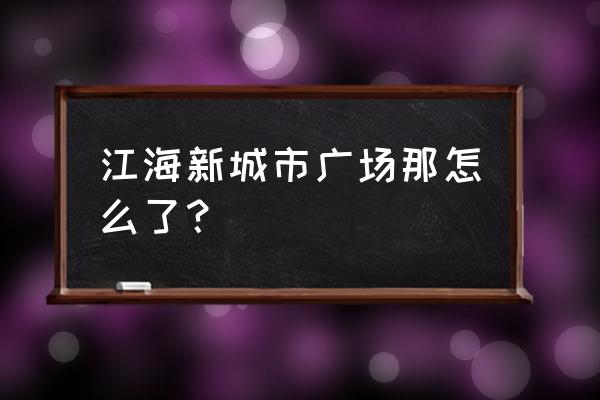 新城市广场有哪些品牌 江海新城市广场那怎么了？