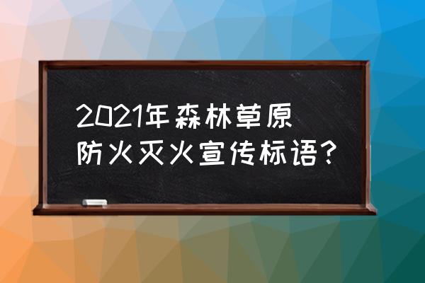 防火宣传标语 2021年森林草原防火灭火宣传标语？