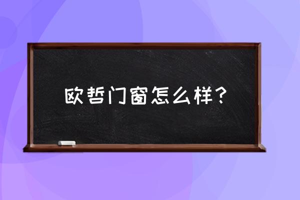 欧哲门窗好不好 欧哲门窗怎么样？