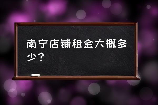 南宁商铺多少钱一平 南宁店铺租金大概多少？