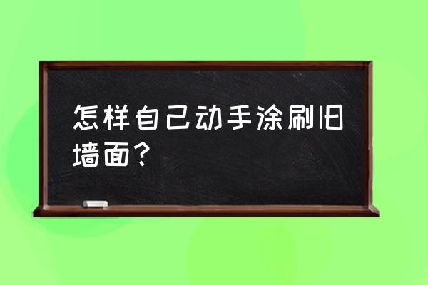 如何粉刷旧墙面 怎样自己动手涂刷旧墙面？