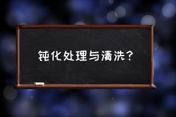 钝化污染怎么处理 钝化处理与清洗？