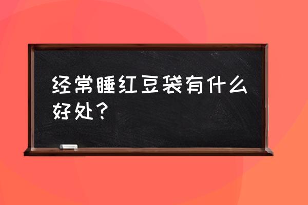 红豆包有什么功效 经常睡红豆袋有什么好处？