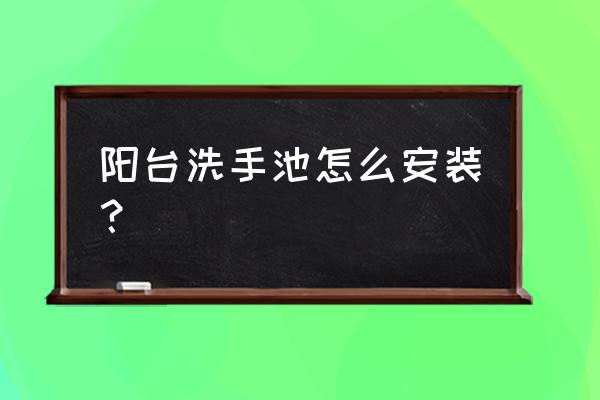 阳台洗手盆 阳台洗手池怎么安装？