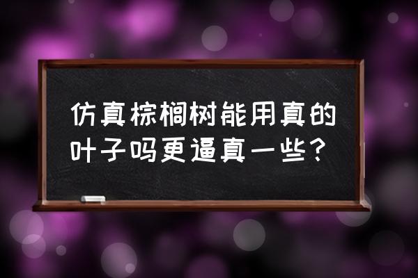 仿真棕榈树制作 仿真棕榈树能用真的叶子吗更逼真一些？