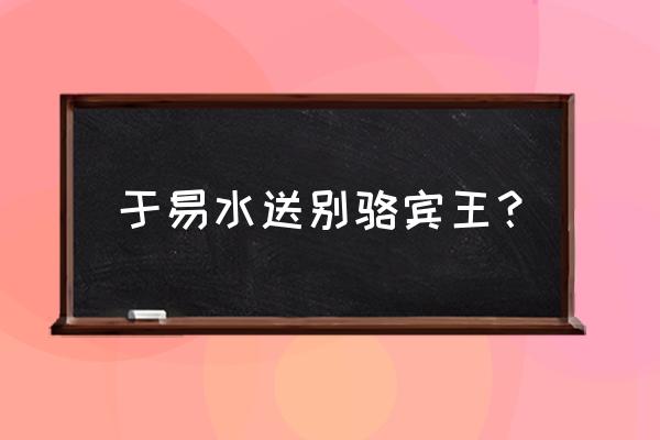 易水送别 骆宾王 于易水送别骆宾王？