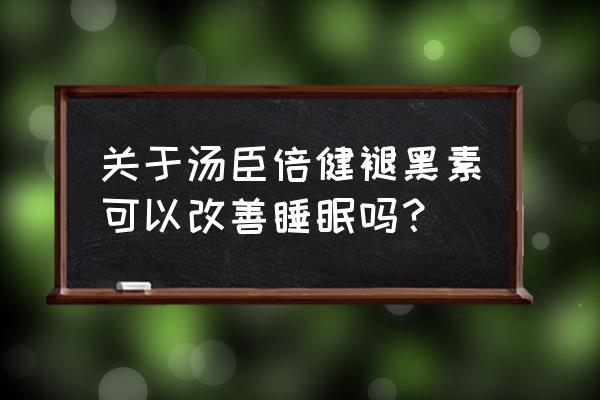 汤臣倍健褪黑素曝光 关于汤臣倍健褪黑素可以改善睡眠吗？