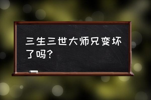 师兄太坏谁的错 三生三世大师兄变坏了吗？