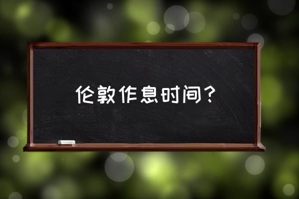 伦敦时间查询 伦敦作息时间？