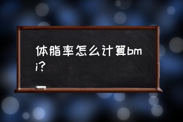 体脂率怎么计算公式bmi 体脂率怎么计算bmi？