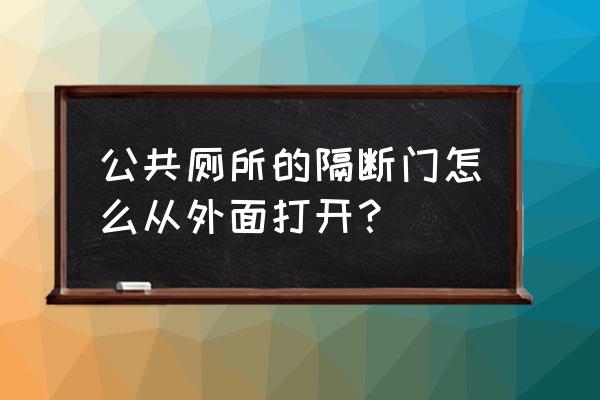 公共卫生间隔断门 公共厕所的隔断门怎么从外面打开？