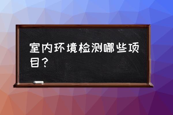 室内环境污染检测 室内环境检测哪些项目？