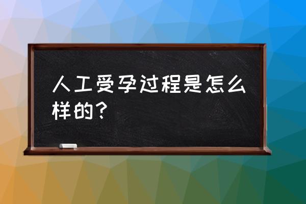 人工受孕的具体步骤 人工受孕过程是怎么样的？