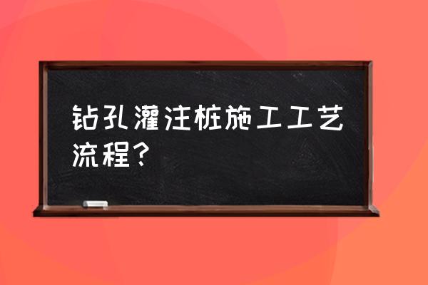 钻孔灌注桩施工工艺工序 钻孔灌注桩施工工艺流程？