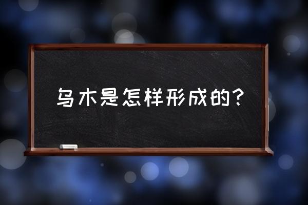 乌木是怎么样形成的 乌木是怎样形成的？