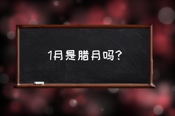 腊月是指哪个月 1月是腊月吗？