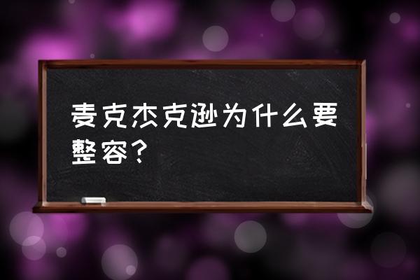 迈克尔杰克逊为啥整容 麦克杰克逊为什么要整容？