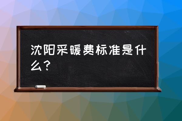 沈阳取暖费怎么算 沈阳采暖费标准是什么？