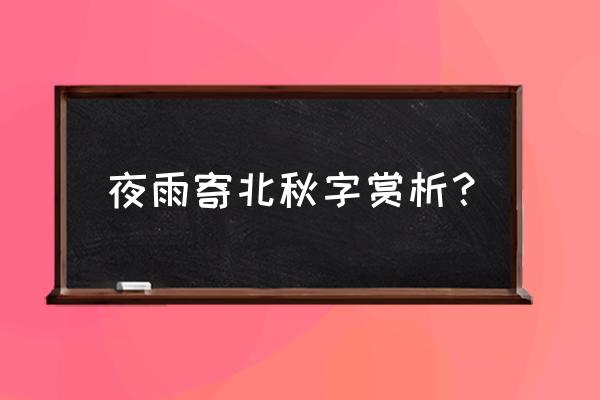 夜雨寄北的雨字暗示什么 夜雨寄北秋字赏析？