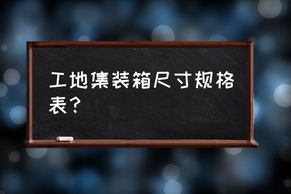 集装箱规格表 工地集装箱尺寸规格表？