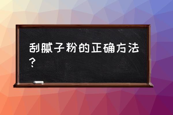 腻子粉怎么用 步骤 刮腻子粉的正确方法？