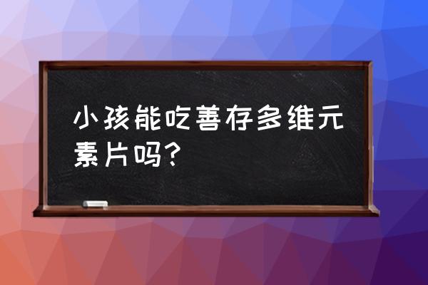 小儿善存多种维生素片 小孩能吃善存多维元素片吗？