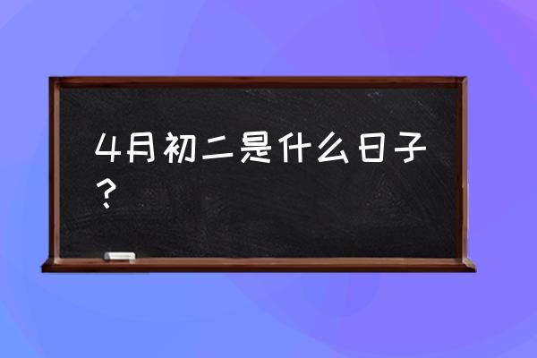 四月初二是什么日子 4月初二是什么日子？