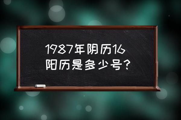 1987年农历阳历表对照 1987年阴历16阳历是多少号？