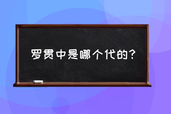 罗贯中是明代的吗 罗贯中是哪个代的？