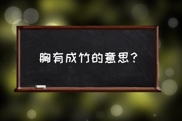 胸有成竹真正意思 胸有成竹的意思？