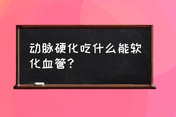 血管硬化吃什么食物 动脉硬化吃什么能软化血管？