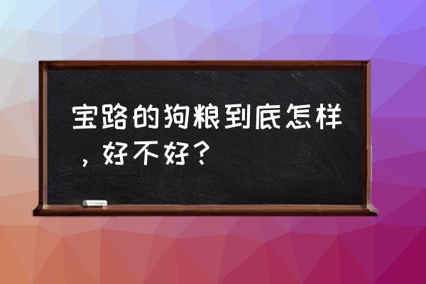 宝路狗粮怎么样好不好 宝路的狗粮到底怎样，好不好？