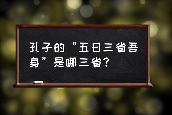 吾日三省吾身是哪三省 孔子的“五日三省吾身”是哪三省？