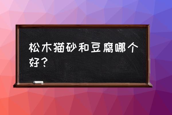 松木猫砂和豆腐猫砂 松木猫砂和豆腐哪个好？