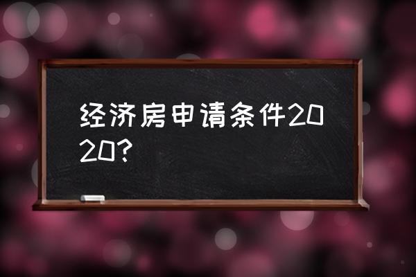 2020经济适用房申请条件 经济房申请条件2020？