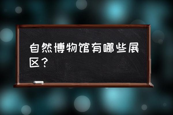 北京自然博物馆有什么东西 自然博物馆有哪些展区？