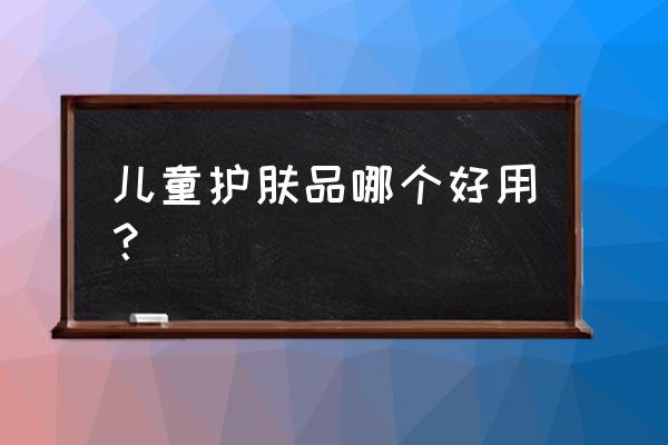 婴儿护肤品牌子 儿童护肤品哪个好用？