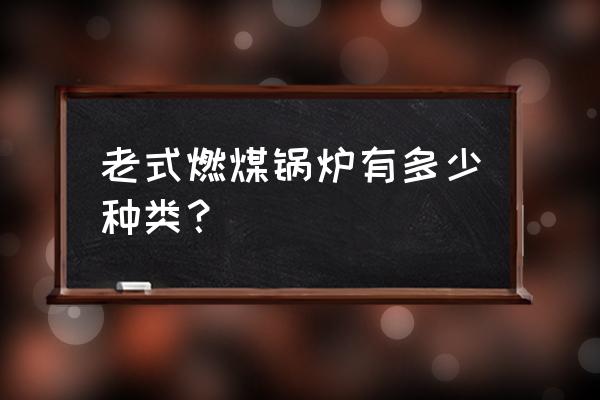 煤粉锅炉的种类 老式燃煤锅炉有多少种类？