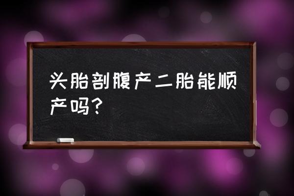 头胎剖腹产二胎能顺产吗 头胎剖腹产二胎能顺产吗？