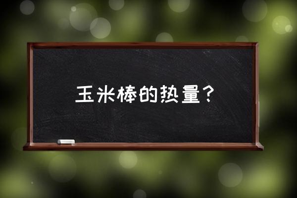 一根煮玉米的热量 玉米棒的热量？