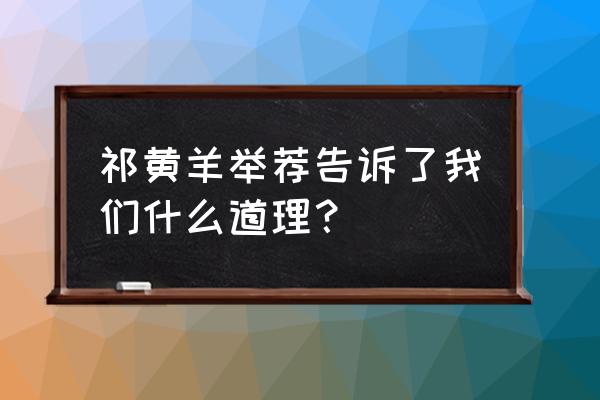 祁黄羊去私的道理 祁黄羊举荐告诉了我们什么道理？