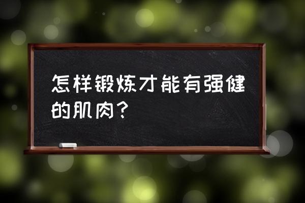 肌肉是怎么锻炼出来的 怎样锻炼才能有强健的肌肉？