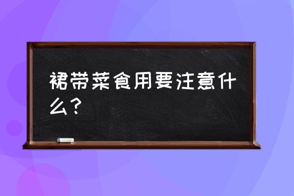 裙带菜可以喝酒吗 裙带菜食用要注意什么？