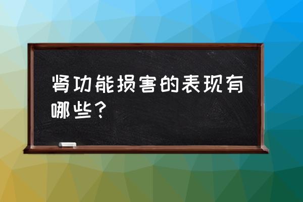 肾功能异常表现在哪些方面 肾功能损害的表现有哪些？