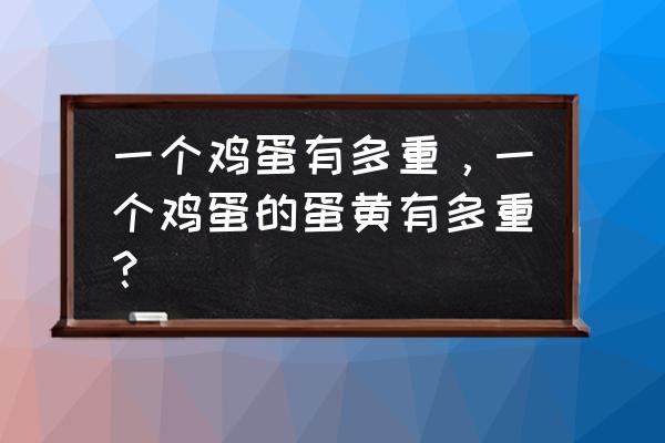 一个鸡蛋黄多重 一个鸡蛋有多重，一个鸡蛋的蛋黄有多重？