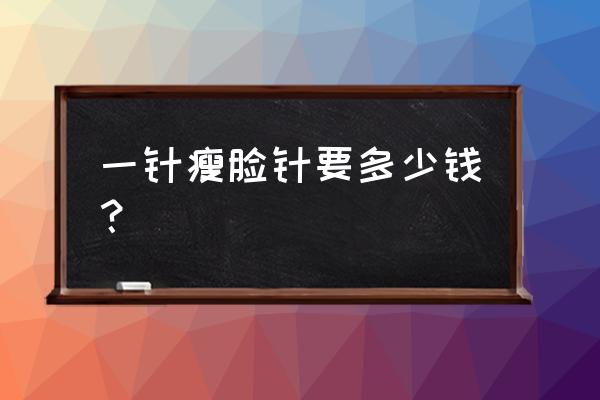 瘦脸针一共打几针要多少钱 一针瘦脸针要多少钱？