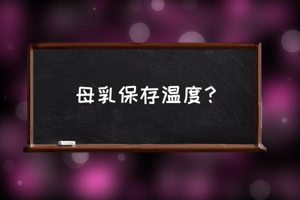 母乳保鲜温度 母乳保存温度？