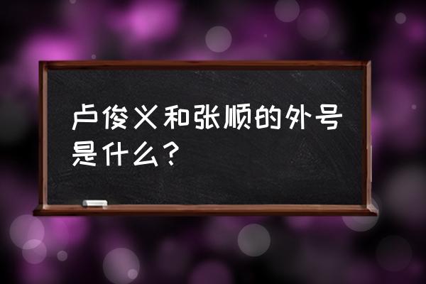 卢俊义和张顺的绰号 卢俊义和张顺的外号是什么？