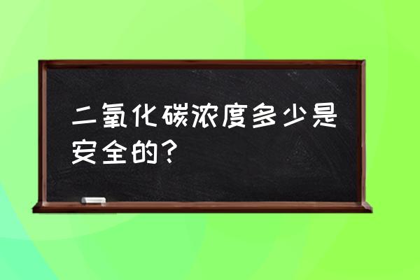 二氧化碳安全浓度范围 二氧化碳浓度多少是安全的？