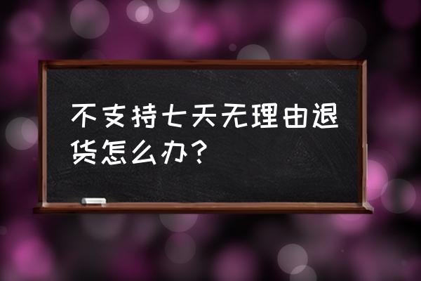 不支持七天无理由退货 不支持七天无理由退货怎么办？